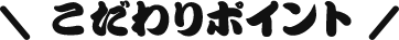 こだわりのポイント